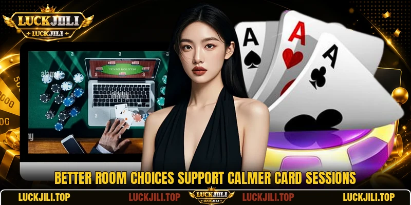 Better room choices support calmer card sessions Better room choices support calmer card sessions