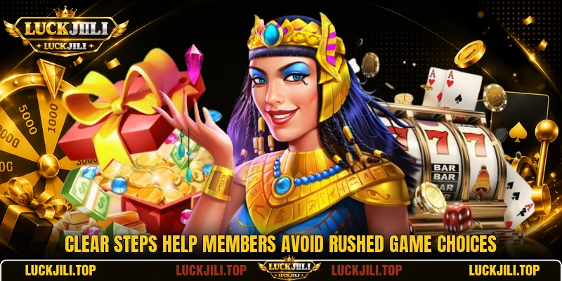Clear steps help members avoid rushed game choices Clear steps help members avoid rushed game choices