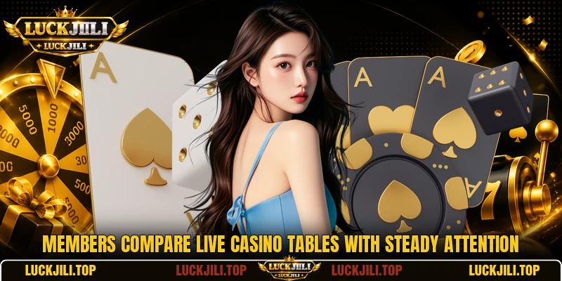 Members compare live casino tables with steady attention Members compare live casino tables with steady attention