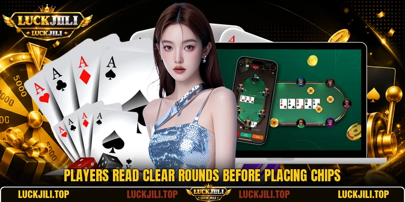 Players read clear rounds before placing chips Players read clear rounds before placing chips
