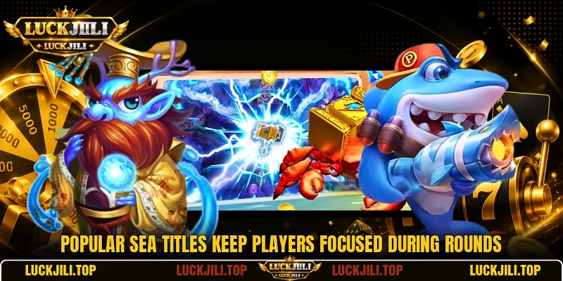 Popular sea titles keep players focused during rounds